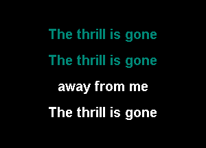 The thrill is gone
The thrill is gone

away from me

The thrill is gone