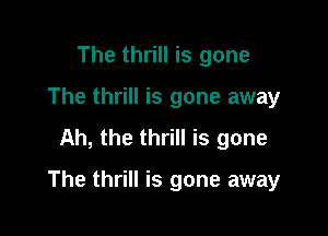The thrill is gone
The thrill is gone away
Ah, the thrill is gone

The thrill is gone away