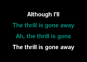 Although I'll
The thrill is gone away
Ah, the thrill is gone

The thrill is gone away