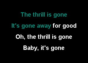 The thrill is gone

It's gone away for good

Oh, the thrill is gone

Baby, it's gone