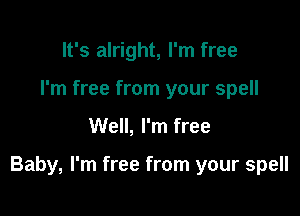 It's alright, I'm free
I'm free from your spell

Well, I'm free

Baby, I'm free from your spell
