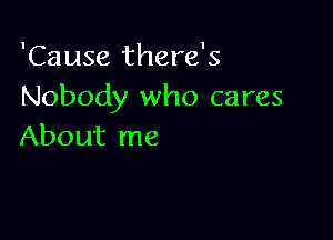 'Cause there's
Nobody who cares

About me