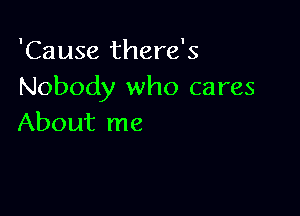 'Cause there's
Nobody who cares

About me