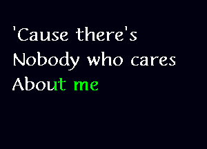 'Cause there's
Nobody who cares

About me