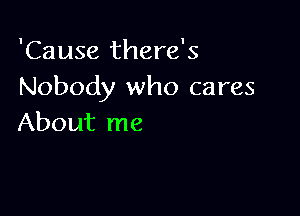 'Cause there's
Nobody who cares

About me