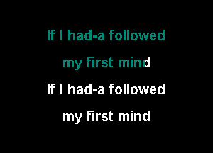 If I had-a followed
my first mind

If I had-a followed

my first mind
