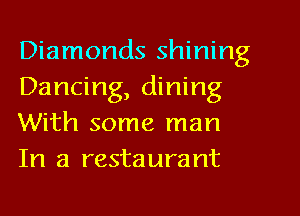 Diamonds shining
Dancing, dining
With some man
In a restaurant