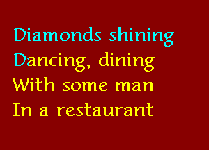 Diamonds shining
Dancing, dining
With some man
In a restaurant