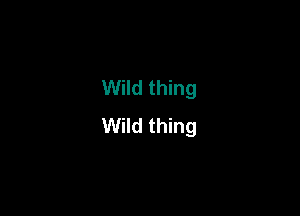 Wild thing

Wild thing