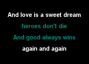 And love is a sweet dream

heroes don't die

And good always wins

again and again
