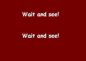 Wait and see!

Wait and see!