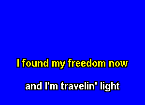 lfound my freedom now

and I'm travelin' light