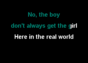 No, the boy

don't always get the girl

Here in the real world