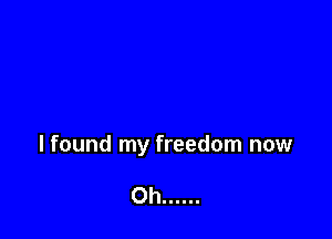 lfound my freedom now

Oh ......