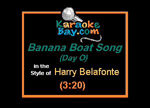 Kafaoke.
Bay.com
N

Banana Boat Song
(Day 0)

Style 01 Harry Belafonte
(3z20)
