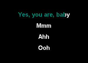Yes, you are, baby

Mmm
Ahh
Ooh