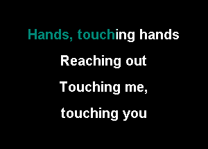 Hands, touching hands

Reaching out

Touching me,

touching you