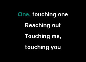 One, touching one

Reaching out
Touching me,

touching you