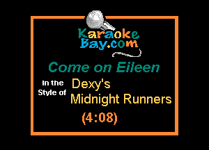 Kafaoke.
Bay.com
(N...)

Come on Eifeen

513mg Dexy's
N Midnight Runners

(4z08)