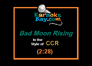 Kafaoke.
Bay.com
N

Bad Moon Rising

In the

Styie of CCR
(2228)