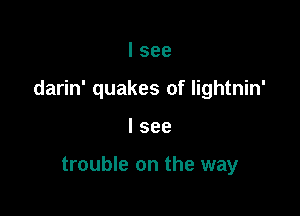 I see

darin' quakes of lightnin'

I see

trouble on the way