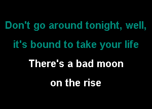 Don't go around tonight, well,

it's bound to take your life
There's a bad moon

on the rise
