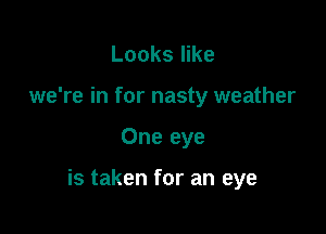 Looks like
we're in for nasty weather

One eye

is taken for an eye