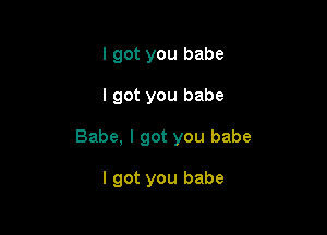 I got you babe

I got you babe

Babe, I got you babe

I got you babe