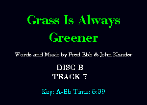 Grass Is Always
Greener

Words and Music by Fred Ebb 3c John Kandm'

DISC B
TRACK 7

ICBYI A-Bb TiInBI 539