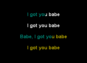 I got you babe

I got you babe

Babe, I got you babe

I got you babe