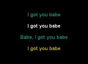 I got you babe

I got you babe

Babe, I got you babe

I got you babe