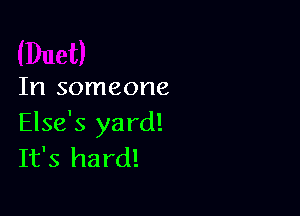 In someone

Else's ya rd!
It's hard!