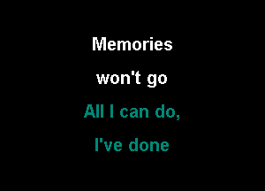 Memories

won't go

All I can do,

I've done