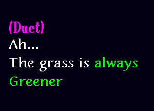 Ah...

The grass is always
Greener