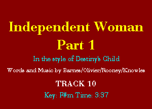 Independent XVoman
Part 1

In the style of Deetinyh Child
Words and Music by Bm 0livim'fRooncyIKnow1c5

TRACK 10
ICBYI Wm Timei 337
