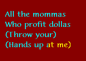 All the mommas
Who profit dollas

(Throw your)
(Hands up at me)