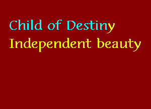 Child of Destiny
Independent beauty