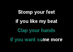 Stomp your feet

if you like my beat

Clap your hands

if you want some more