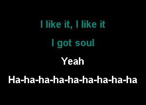 I like it, I like it

I got soul

Yeah
Ha-ha-ha-ha-ha-ha-ha-ha-ha
