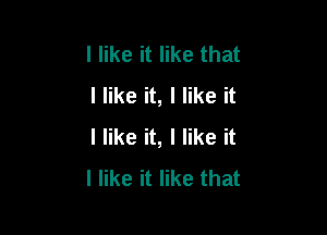 I like it like that
I like it, I like it

I like it, I like it
I like it like that