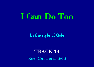 I Can Do T00

In the ewle of Cole

TRACK 14
Key Cm Tune 343