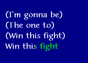 (I'm gonna be)
(The one to)

(Win this fight)
Win this Fight