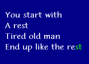 You start with
A rest

Tired old man
End up like the rest