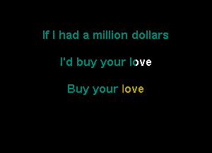 lfl had a million dollars

I'd buy your love

Buy your love