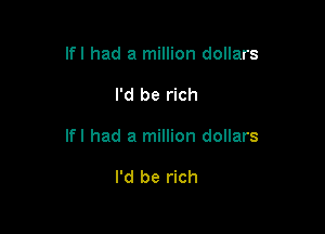 lfl had a million dollars

I'd be rich

lfl had a million dollars

I'd be rich