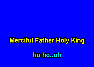 Merciful Father Holy King

ho ho..oh