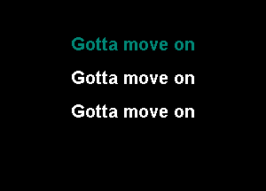 Gotta move on

Gotta move on

Gotta move on