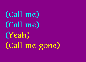 (Call me)
(Call me)

(Yeah)
(Call me gone)