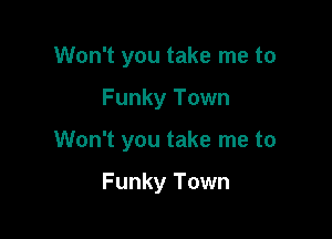 Won't you take me to

Funky Town

Won't you take me to

Funky Town