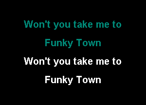 Won't you take me to

Funky Town

Won't you take me to

Funky Town